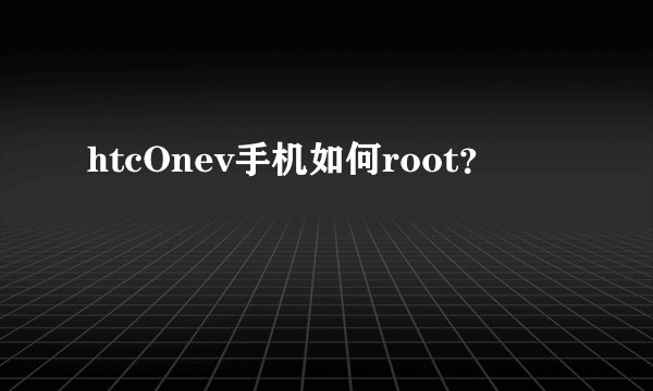 htcOnev手机如何root？