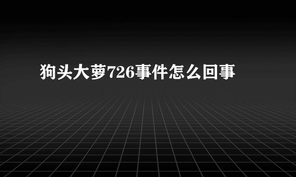 狗头大萝726事件怎么回事