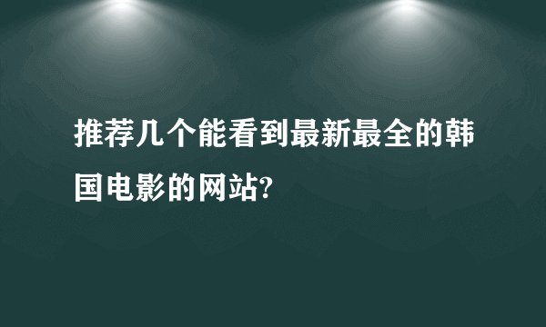 推荐几个能看到最新最全的韩国电影的网站?