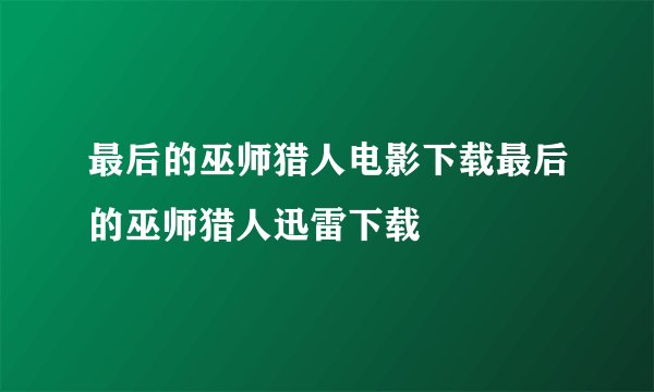 最后的巫师猎人电影下载最后的巫师猎人迅雷下载