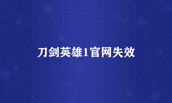刀剑英雄1官网失效