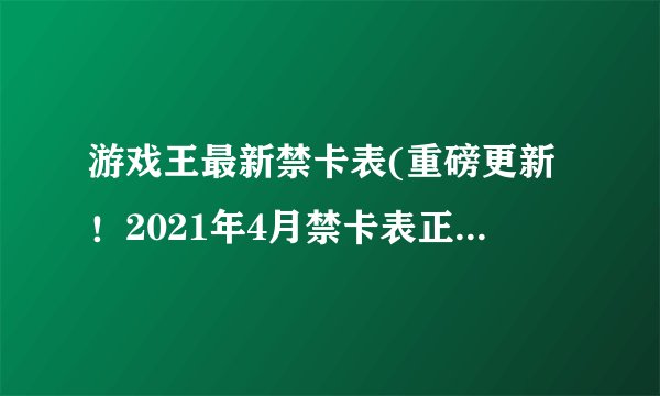 游戏王最新禁卡表(重磅更新！2021年4月禁卡表正式发布！)