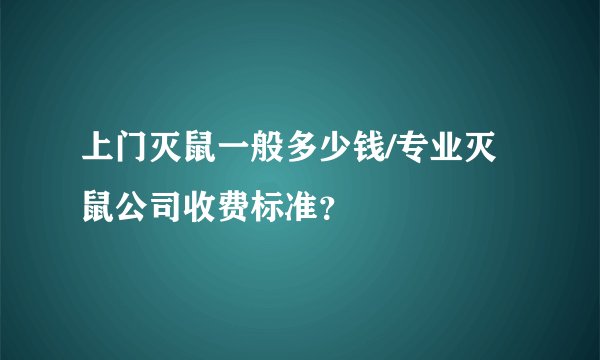 上门灭鼠一般多少钱/专业灭鼠公司收费标准？