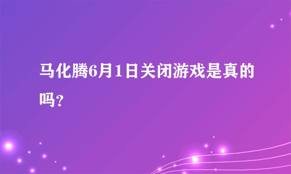 马化腾6月1日关闭游戏是真的吗？