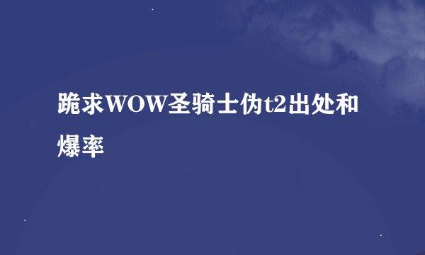 跪求WOW圣骑士伪t2出处和爆率