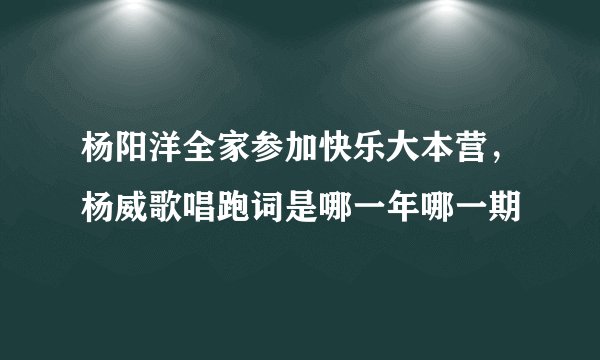 杨阳洋全家参加快乐大本营，杨威歌唱跑词是哪一年哪一期