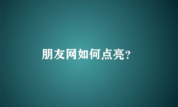 朋友网如何点亮？