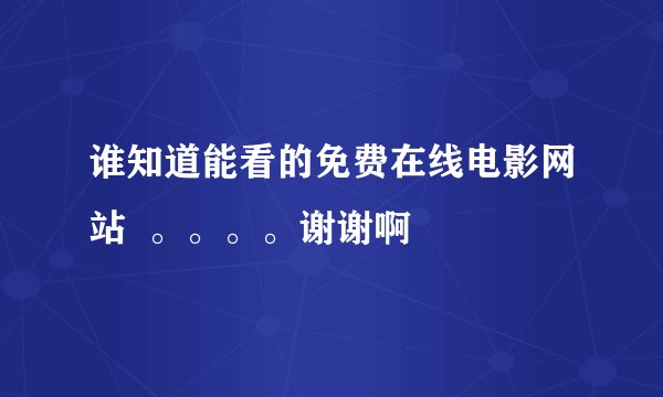 谁知道能看的免费在线电影网站  。。。。谢谢啊