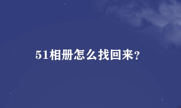 51相册怎么找回来？