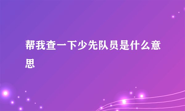 帮我查一下少先队员是什么意思