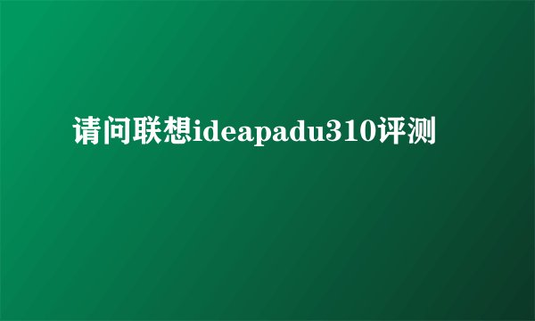 请问联想ideapadu310评测