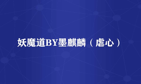 妖魔道BY墨麒麟（虐心）