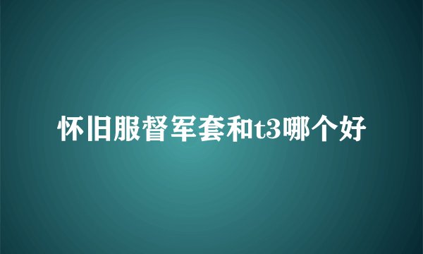 怀旧服督军套和t3哪个好