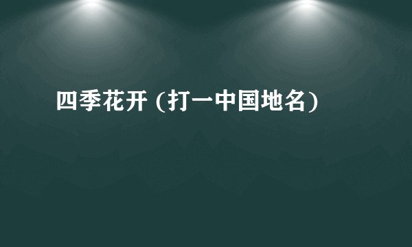 四季花开 (打一中国地名)