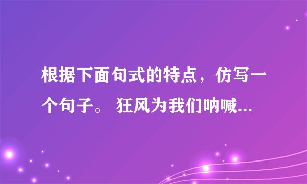 根据下面句式的特点，仿写一个句子。 狂风为我们呐喊！暴雨为我们助威！巨浪为我们加油！