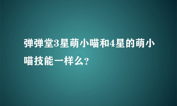 弹弹堂3星萌小喵和4星的萌小喵技能一样么？