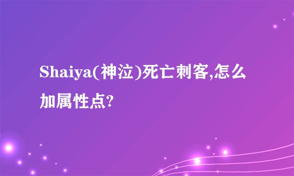 Shaiya(神泣)死亡刺客,怎么加属性点?