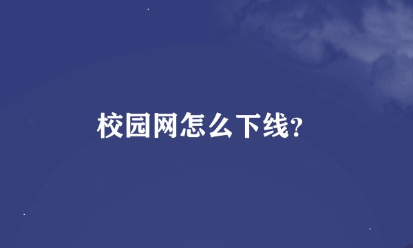 校园网怎么下线？