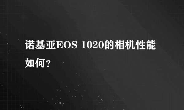 诺基亚EOS 1020的相机性能如何？