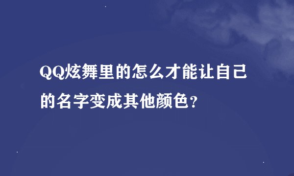 QQ炫舞里的怎么才能让自己的名字变成其他颜色？