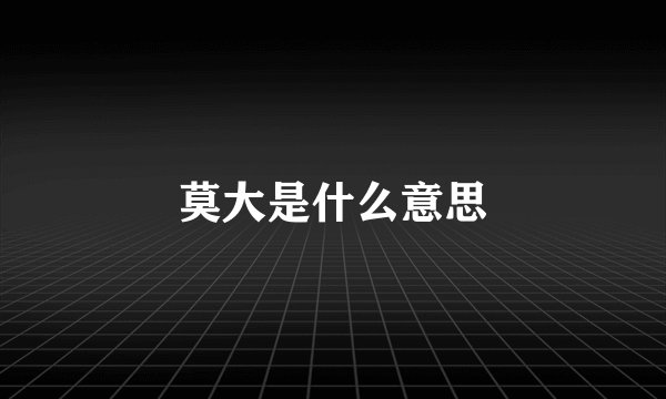 莫大是什么意思