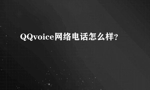 QQvoice网络电话怎么样？