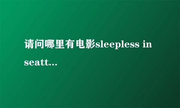 请问哪里有电影sleepless in seattle （西雅图不眠夜）双语字幕版本的下载