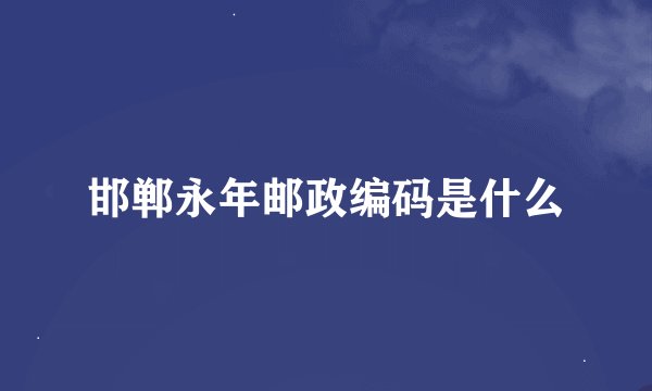 邯郸永年邮政编码是什么