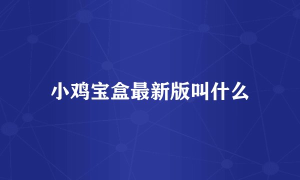 小鸡宝盒最新版叫什么
