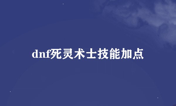 dnf死灵术士技能加点