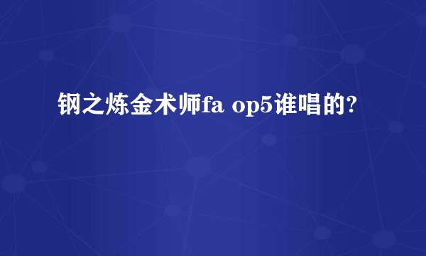钢之炼金术师fa op5谁唱的?