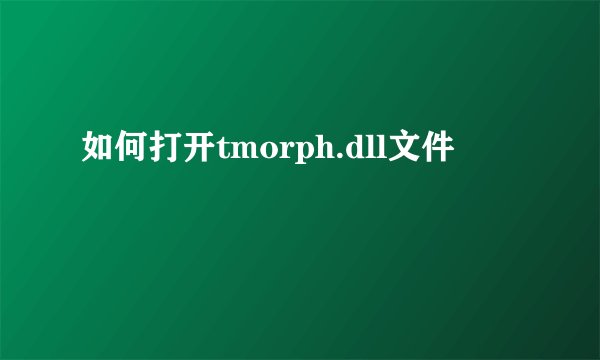 如何打开tmorph.dll文件