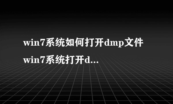 win7系统如何打开dmp文件 win7系统打开dmp文件步骤【详细介绍】