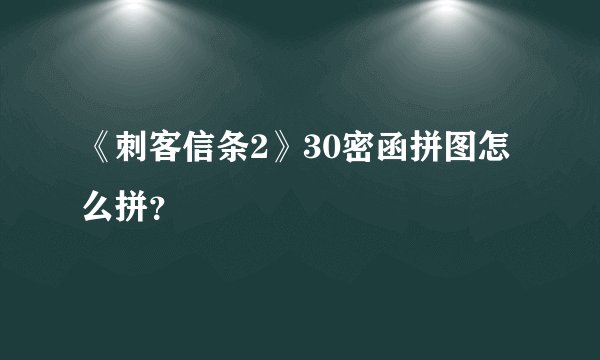 《刺客信条2》30密函拼图怎么拼？