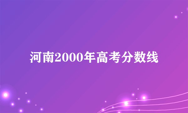 河南2000年高考分数线