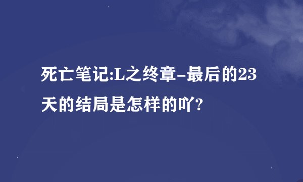 死亡笔记:L之终章-最后的23天的结局是怎样的吖?