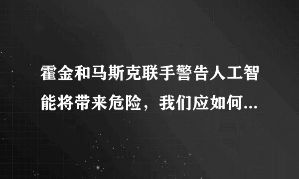 霍金和马斯克联手警告人工智能将带来危险，我们应如何确保其安全？