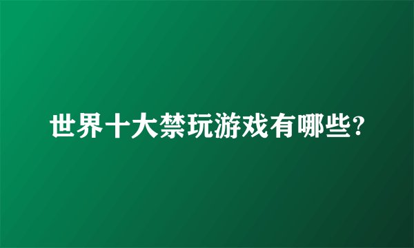 世界十大禁玩游戏有哪些?