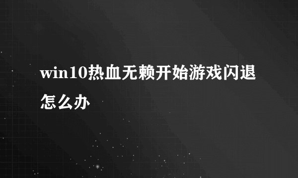 win10热血无赖开始游戏闪退怎么办