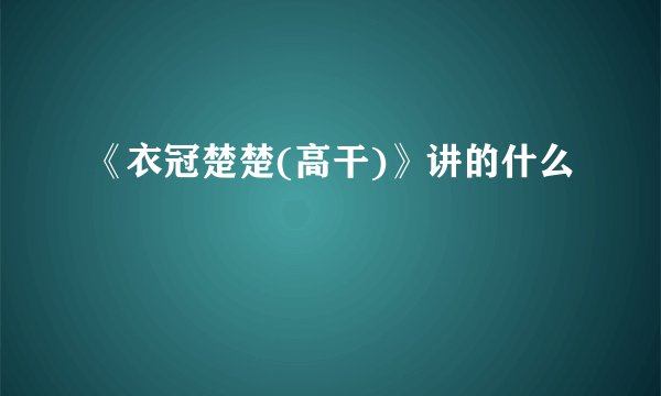 《衣冠楚楚(高干)》讲的什么