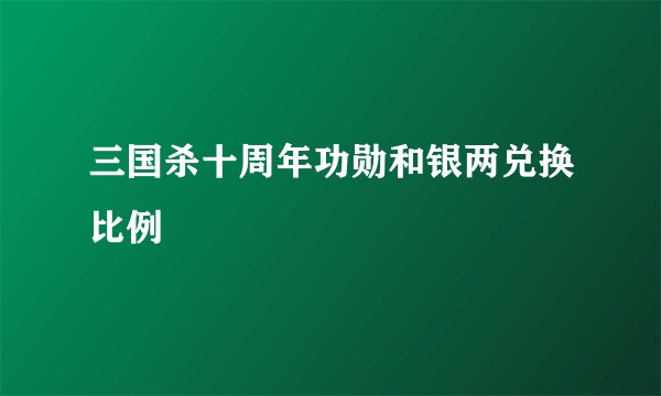 三国杀十周年功勋和银两兑换比例