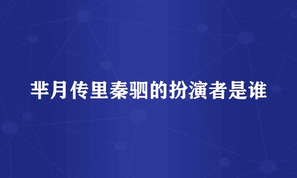 芈月传里秦驷的扮演者是谁