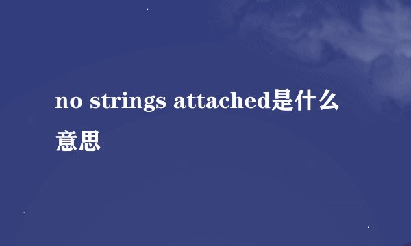 no strings attached是什么意思