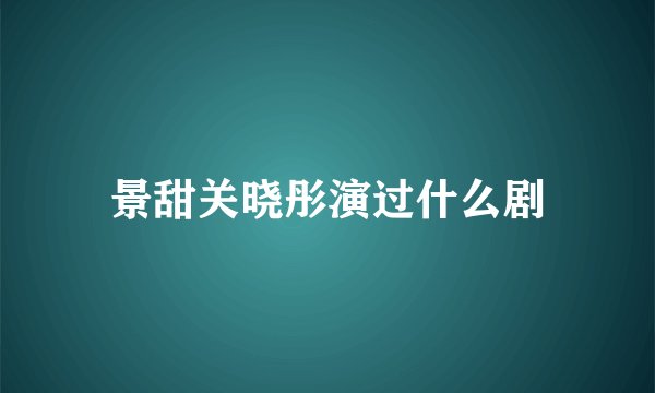 景甜关晓彤演过什么剧