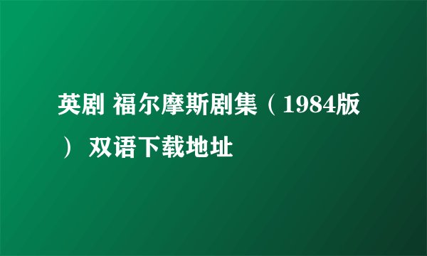 英剧 福尔摩斯剧集（1984版） 双语下载地址