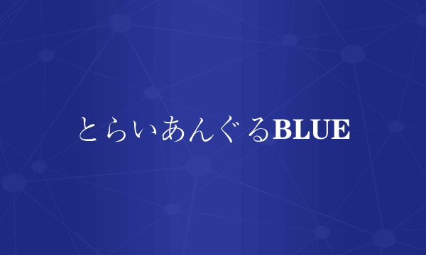 とらいあんぐるBLUE