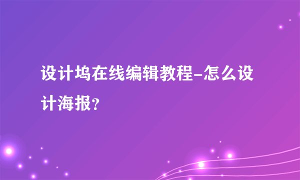 设计坞在线编辑教程-怎么设计海报？