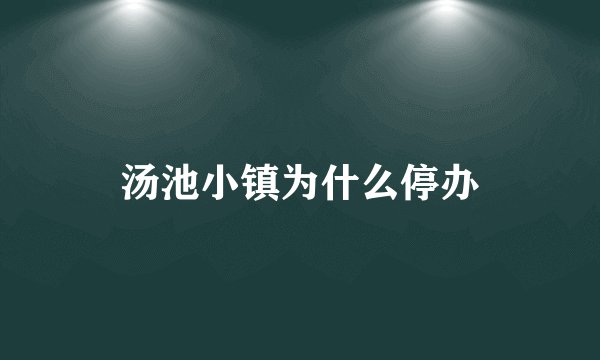 汤池小镇为什么停办