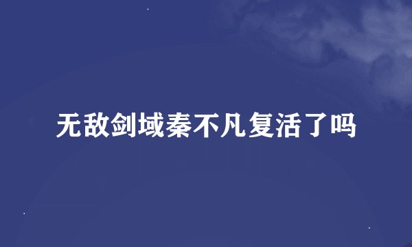 无敌剑域秦不凡复活了吗
