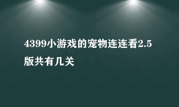 4399小游戏的宠物连连看2.5版共有几关